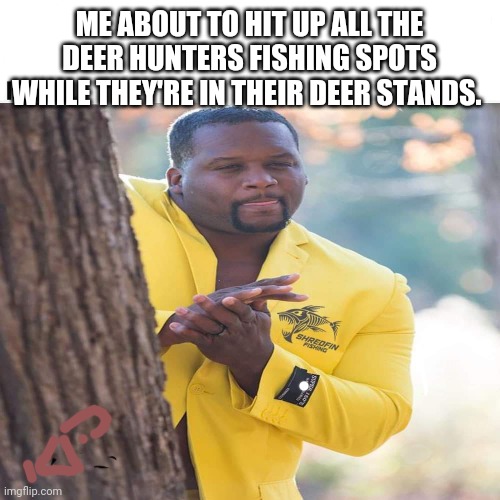 Fish stand | ME ABOUT TO HIT UP ALL THE DEER HUNTERS FISHING SPOTS WHILE THEY'RE IN THEIR DEER STANDS. | image tagged in fishing,hunting,outdoors,stalking | made w/ Imgflip meme maker