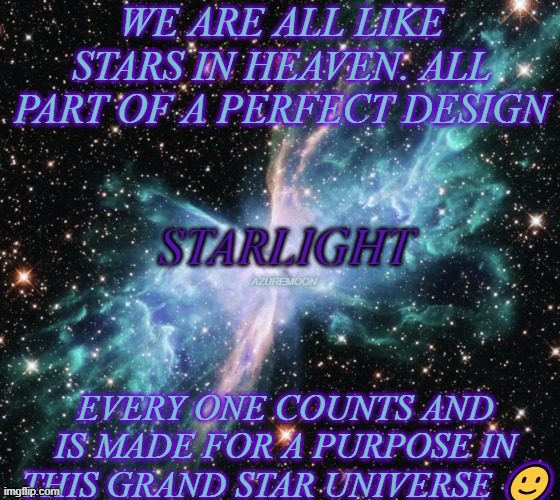 STARS ARE MEANT TO BE | WE ARE ALL LIKE STARS IN HEAVEN. ALL PART OF A PERFECT DESIGN; STARLIGHT; AZUREMOON; EVERY ONE COUNTS AND IS MADE FOR A PURPOSE IN THIS GRAND STAR UNIVERSE 🙂 | image tagged in stars,design,designer,starlight glimmer,heaven,inspirational memes | made w/ Imgflip meme maker