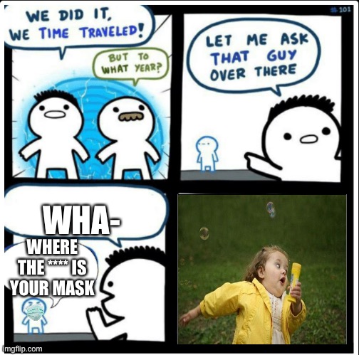 Time travel | WHA-; WHERE THE **** IS YOUR MASK | image tagged in time travel | made w/ Imgflip meme maker