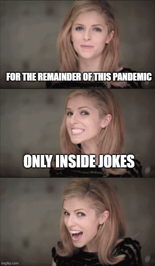 Bad Pun Anna Kendrick Meme | FOR THE REMAINDER OF THIS PANDEMIC; ONLY INSIDE JOKES | image tagged in memes,bad pun anna kendrick | made w/ Imgflip meme maker