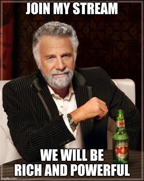 The Most Interesting Man In The World Meme | JOIN MY STREAM; WE WILL BE RICH AND POWERFUL | image tagged in memes,the most interesting man in the world | made w/ Imgflip meme maker