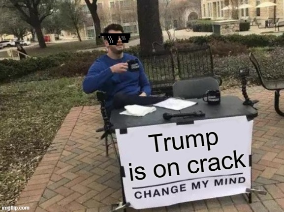 Change My Mind Meme | Trump is on crack | image tagged in memes,change my mind | made w/ Imgflip meme maker