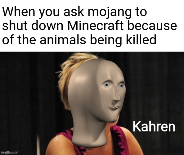 Meme man kahren | When you ask mojang to shut down Minecraft because of the animals being killed | image tagged in meme man kahren,memes,meme man,funny,funny memes,karen | made w/ Imgflip meme maker