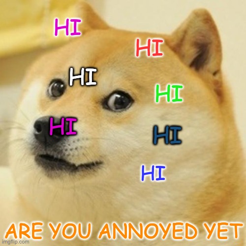 annoyed | HI; HI; HI; HI; HI; HI; HI; ARE YOU ANNOYED YET | image tagged in memes,doge | made w/ Imgflip meme maker