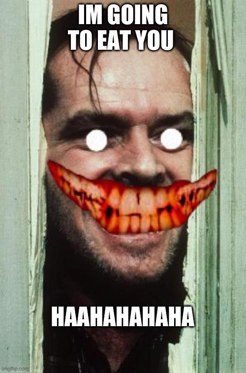 i'm starving | IM GOING TO EAT YOU; HAAHAHAHAHA | image tagged in memes,here's johnny | made w/ Imgflip meme maker