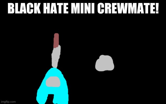 White Screen | BLACK HATE MINI CREWMATE! | image tagged in white screen | made w/ Imgflip meme maker