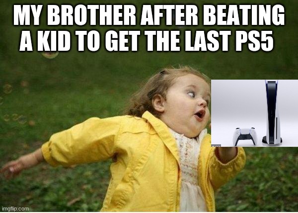 PS5 meme XD | MY BROTHER AFTER BEATING A KID TO GET THE LAST PS5 | image tagged in memes,chubby bubbles girl | made w/ Imgflip meme maker