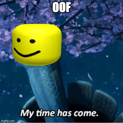My Time Has Come | OOF | image tagged in my time has come | made w/ Imgflip meme maker