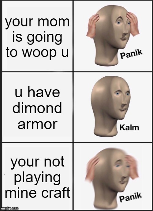 Panik Kalm Panik Meme | your mom is going to woop u; u have dimond armor; your not playing mine craft | image tagged in memes,panik kalm panik | made w/ Imgflip meme maker