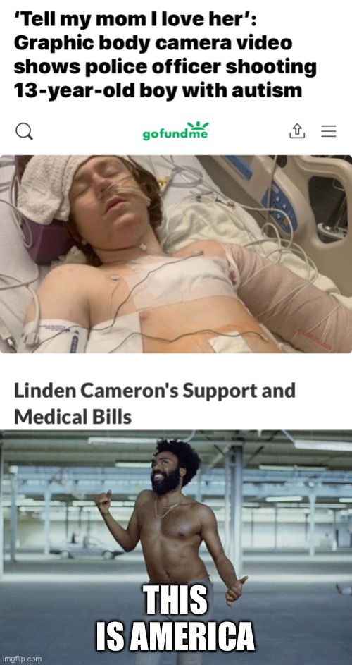 Utterly heartbreaking and disgusting. | THIS IS AMERICA | image tagged in this is america,linden cameron,police brutality,america,medical bills | made w/ Imgflip meme maker