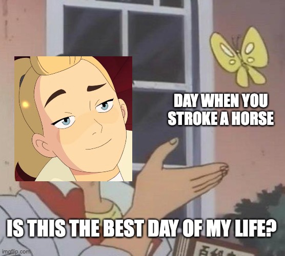 Is This A Pigeon | DAY WHEN YOU STROKE A HORSE; IS THIS THE BEST DAY OF MY LIFE? | image tagged in memes,is this a pigeon | made w/ Imgflip meme maker