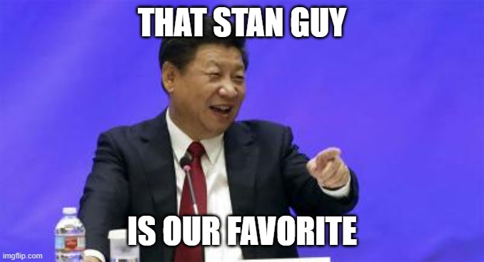 Xi Jinping Laughing | THAT STAN GUY IS OUR FAVORITE | image tagged in xi jinping laughing | made w/ Imgflip meme maker
