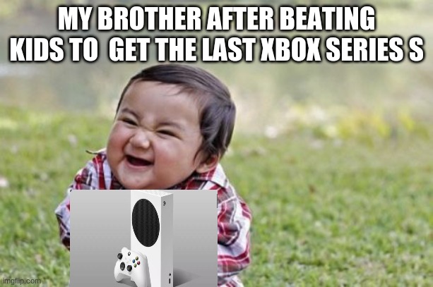 Xbox meme | MY BROTHER AFTER BEATING KIDS TO  GET THE LAST XBOX SERIES S | image tagged in memes,evil toddler | made w/ Imgflip meme maker