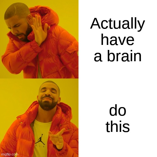 Drake Hotline Bling Meme | Actually have a brain do this | image tagged in memes,drake hotline bling | made w/ Imgflip meme maker