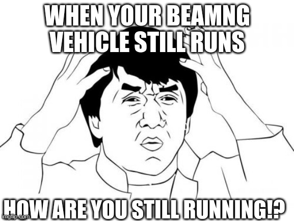 BeamNG Meme | WHEN YOUR BEAMNG VEHICLE STILL RUNS; HOW ARE YOU STILL RUNNING!? | image tagged in memes,jackie chan wtf | made w/ Imgflip meme maker