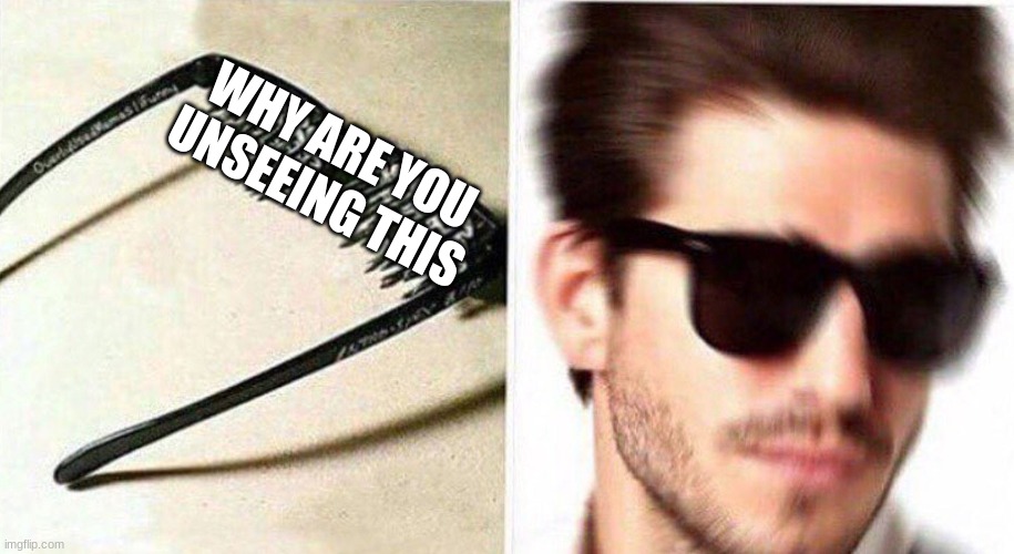 unsee glasses | WHY ARE YOU UNSEEING THIS | image tagged in unsee glasses | made w/ Imgflip meme maker