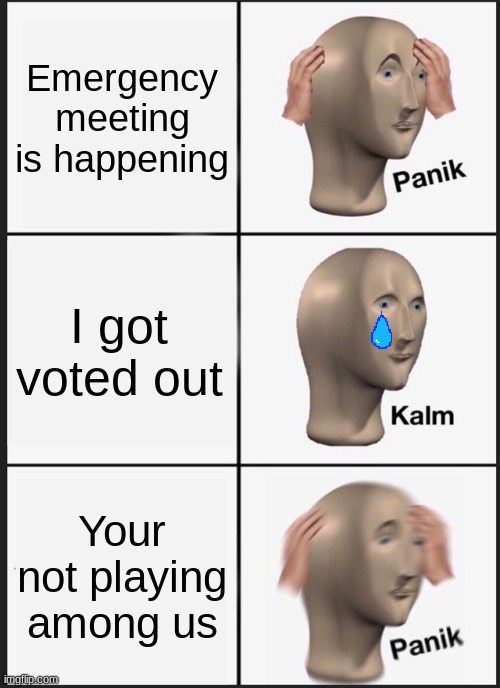 Panik in among us | Emergency meeting is happening; I got voted out; Your not playing among us | image tagged in memes,panik kalm panik,among us | made w/ Imgflip meme maker