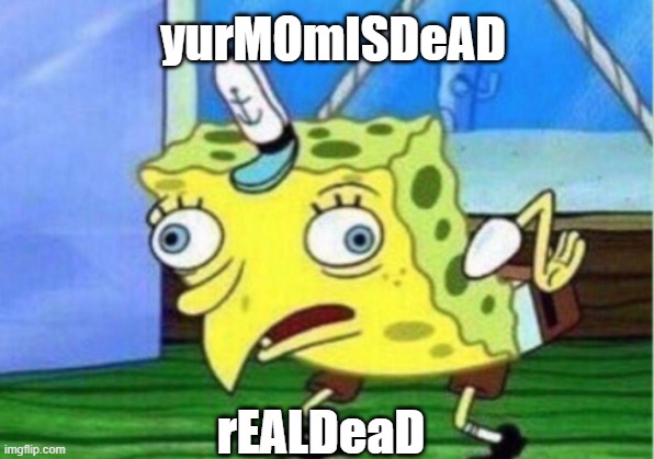 Mocking Spongebob | yurMOmISDeAD; rEALDeaD | image tagged in memes,mocking spongebob | made w/ Imgflip meme maker