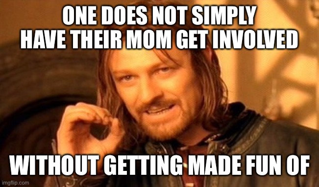Mom | ONE DOES NOT SIMPLY HAVE THEIR MOM GET INVOLVED; WITHOUT GETTING MADE FUN OF | image tagged in memes,one does not simply | made w/ Imgflip meme maker
