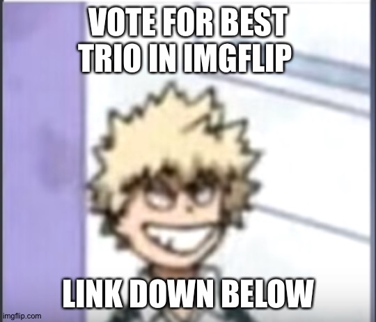 T34-Blake2oo9 Made the poll credits to - T34-Blake2oo9 for making the poll | VOTE FOR BEST TRIO IN IMGFLIP; LINK DOWN BELOW | image tagged in bakugo sero smile | made w/ Imgflip meme maker