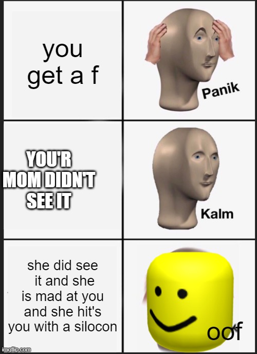 Panik Kalm Panik | you get a f; YOU'R MOM DIDN'T SEE IT; she did see  it and she is mad at you and she hit's you with a silocon; oof | image tagged in memes,panik kalm panik | made w/ Imgflip meme maker