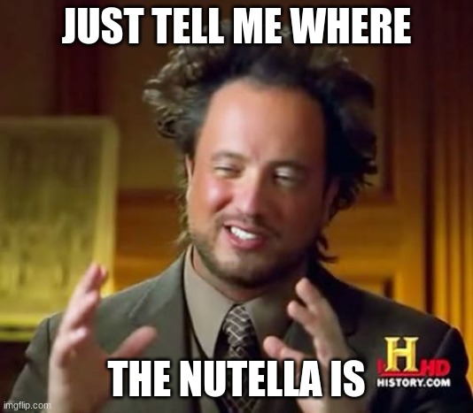 Ancient Aliens Meme | JUST TELL ME WHERE; THE NUTELLA IS | image tagged in memes | made w/ Imgflip meme maker