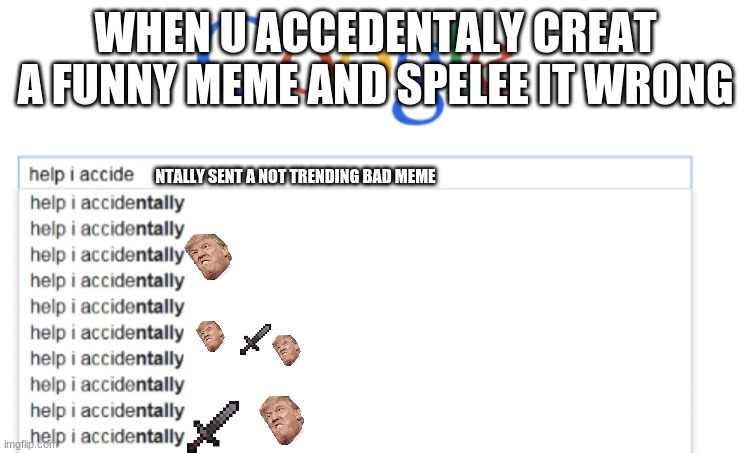 help i accidentaly | WHEN U ACCEDENTALY CREAT A FUNNY MEME AND SPELEE IT WRONG; NTALLY SENT A NOT TRENDING BAD MEME | image tagged in help i accidently | made w/ Imgflip meme maker