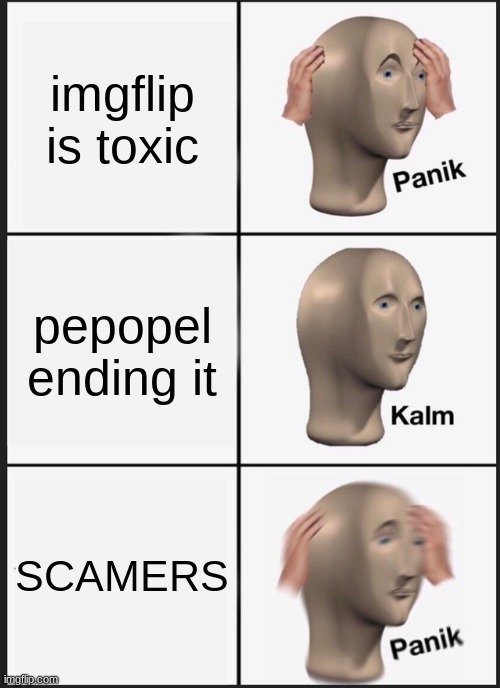 Panik Kalm Panik Meme | imgflip is toxic; pepopel ending it; SCAMERS | image tagged in memes,panik kalm panik | made w/ Imgflip meme maker