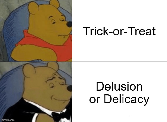 Crappy Spooktober meme | Trick-or-Treat; Delusion or Delicacy | image tagged in memes,tuxedo winnie the pooh | made w/ Imgflip meme maker