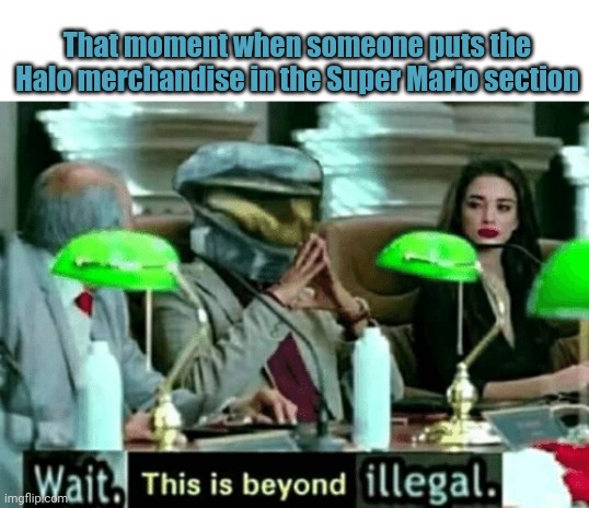 That moment when someone puts the Halo merchandise in the Super Mario section | That moment when someone puts the Halo merchandise in the Super Mario section | image tagged in wait this is beyond illegal,meme comments,memes,meme | made w/ Imgflip meme maker