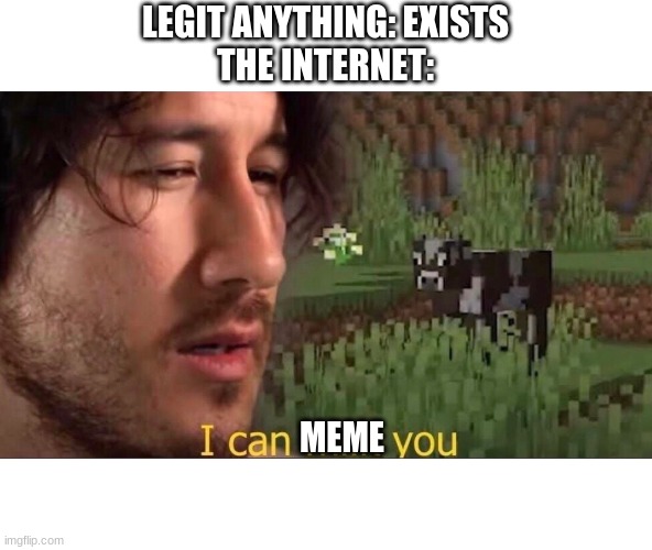 idk | LEGIT ANYTHING: EXISTS
THE INTERNET:; MEME | image tagged in i can milk you template | made w/ Imgflip meme maker