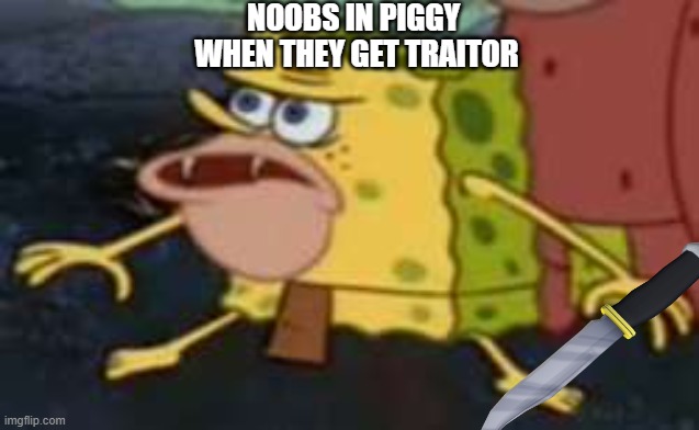 Spongegar | NOOBS IN PIGGY 
WHEN THEY GET TRAITOR | image tagged in piggy | made w/ Imgflip meme maker