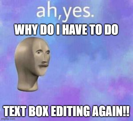 you know the rules (mods) and so do i | WHY DO I HAVE TO DO; TEXT BOX EDITING AGAIN!! | image tagged in ah yes | made w/ Imgflip meme maker