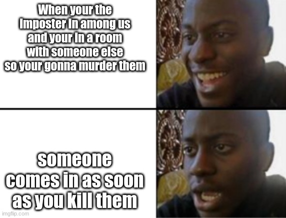 Oh yeah! Oh no... | When your the imposter in among us and your in a room with someone else so your gonna murder them; someone comes in as soon as you kill them | image tagged in oh yeah oh no | made w/ Imgflip meme maker
