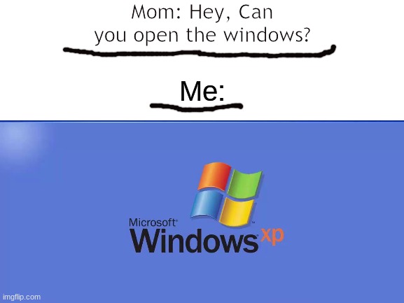 Opening windows... | Mom: Hey, Can you open the windows? Me: | image tagged in windows,memes,funny memes,punny | made w/ Imgflip meme maker
