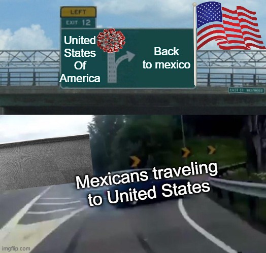 US Mexican Border | United States Of America; Back to mexico; Mexicans traveling to United States | image tagged in memes,left exit 12 off ramp | made w/ Imgflip meme maker
