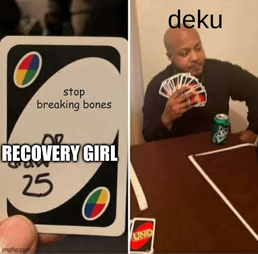 UNO Draw 25 Cards | deku; stop breaking bones; RECOVERY GIRL | image tagged in memes,uno draw 25 cards | made w/ Imgflip meme maker