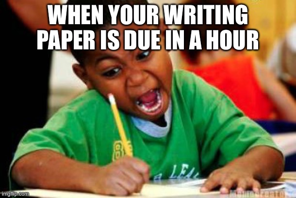 Writing | WHEN YOUR WRITING PAPER IS DUE IN A HOUR | image tagged in writing | made w/ Imgflip meme maker