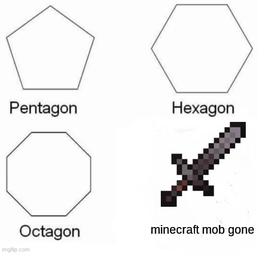 SO TRUE | minecraft mob gone | image tagged in memes,pentagon hexagon octagon | made w/ Imgflip meme maker