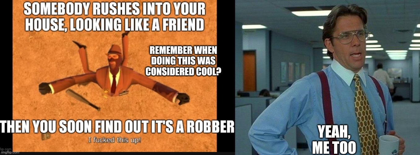 REMEMBER WHEN DOING THIS WAS CONSIDERED COOL? YEAH, ME TOO | image tagged in memes,that would be great | made w/ Imgflip meme maker
