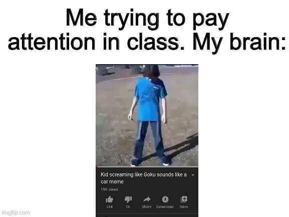 I made this in class | Me trying to pay attention in class. My brain: | image tagged in blank white template | made w/ Imgflip meme maker