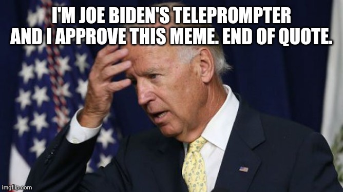 Joe Biden worries | I'M JOE BIDEN'S TELEPROMPTER AND I APPROVE THIS MEME. END OF QUOTE. | image tagged in joe biden worries | made w/ Imgflip meme maker