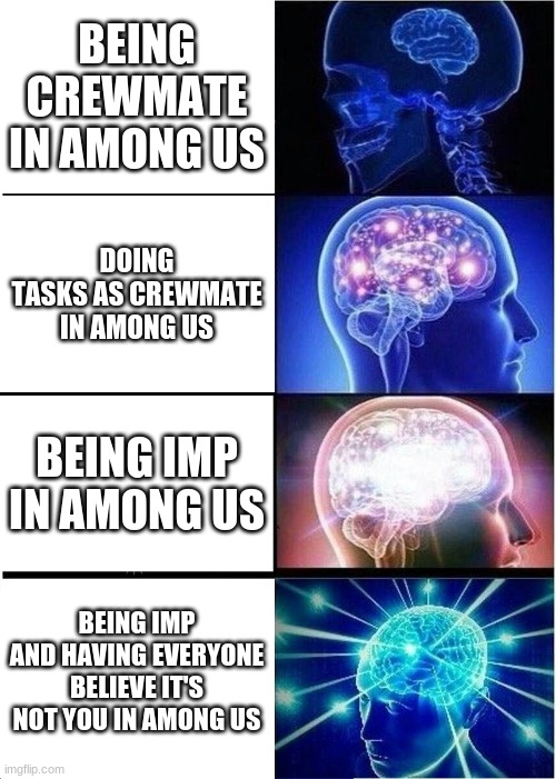 OMGGGG |  BEING CREWMATE IN AMONG US; DOING TASKS AS CREWMATE IN AMONG US; BEING IMP IN AMONG US; BEING IMP AND HAVING EVERYONE BELIEVE IT'S NOT YOU IN AMONG US | image tagged in memes,expanding brain | made w/ Imgflip meme maker