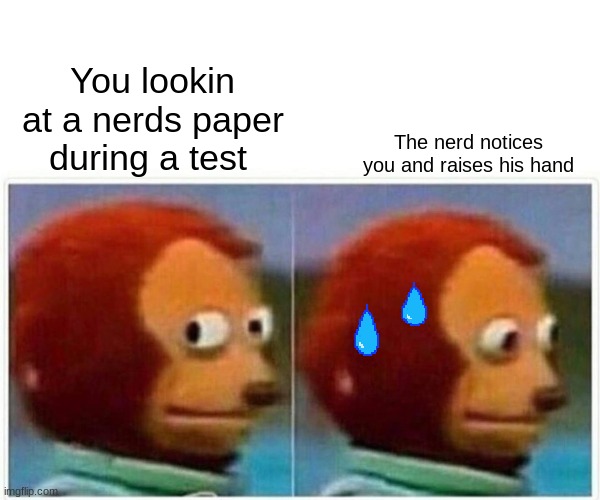 Monkey Puppet | You lookin at a nerds paper during a test; The nerd notices you and raises his hand | image tagged in memes,monkey puppet | made w/ Imgflip meme maker