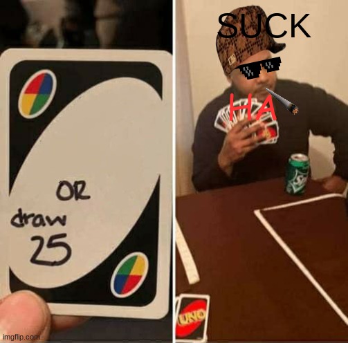 UNO Draw 25 Cards Meme | SUCK; HA | image tagged in memes,uno draw 25 cards | made w/ Imgflip meme maker