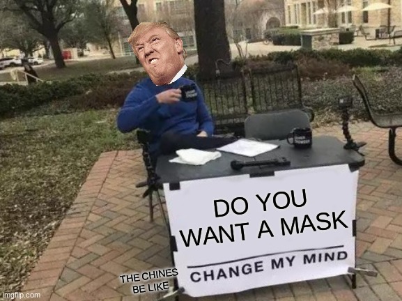 Change My Mind | DO YOU WANT A MASK; THE CHINES BE LIKE | image tagged in memes,change my mind | made w/ Imgflip meme maker