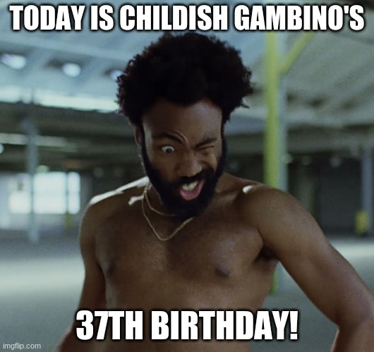 Happy Birthday Childish Gambino! | TODAY IS CHILDISH GAMBINO'S; 37TH BIRTHDAY! | image tagged in childish gambino,memes,donald glover,celebrity birthdays,happy birthday,birthday | made w/ Imgflip meme maker