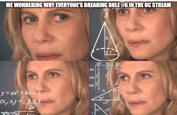 Lol | ME WONDERING WHY EVERYONE'S BREAKING RULE #6 IN THE OC STREAM | image tagged in math lady/confused lady | made w/ Imgflip meme maker