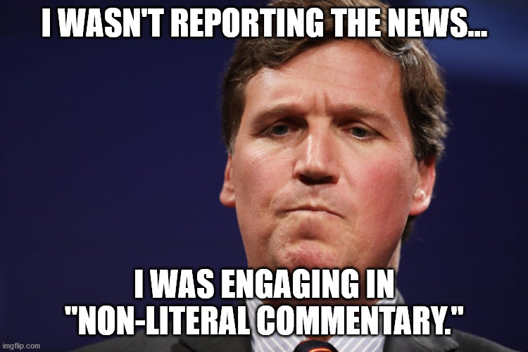 Non-Literal Commentary | I WASN'T REPORTING THE NEWS... I WAS ENGAGING IN "NON-LITERAL COMMENTARY." | image tagged in tucker carlson,lies,non-literal commentary,fox news | made w/ Imgflip meme maker