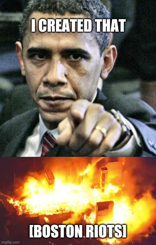 obama ferguson & boston riots | I CREATED THAT; [BOSTON RIOTS] | image tagged in memes,pissed off obama | made w/ Imgflip meme maker